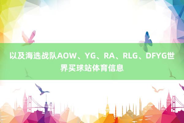以及海选战队AOW、YG、RA、RLG、DFYG世界买球站体育信息