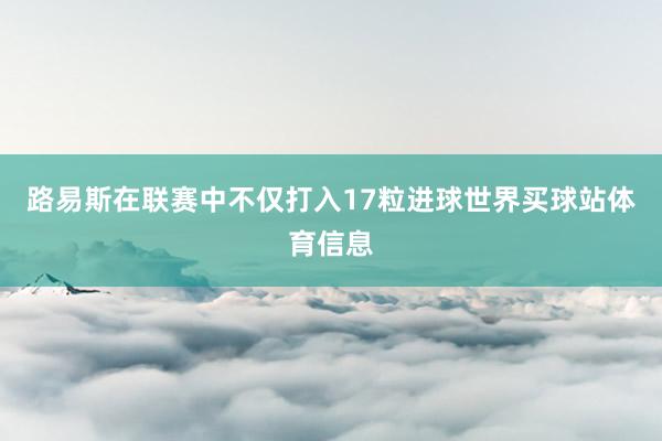 路易斯在联赛中不仅打入17粒进球世界买球站体育信息