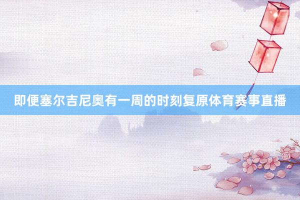 即便塞尔吉尼奥有一周的时刻复原体育赛事直播