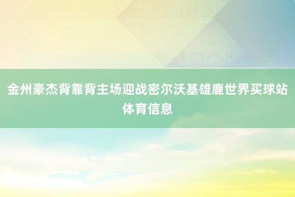 金州豪杰背靠背主场迎战密尔沃基雄鹿世界买球站体育信息