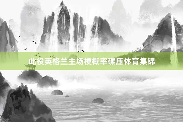 此役英格兰主场梗概率碾压体育集锦