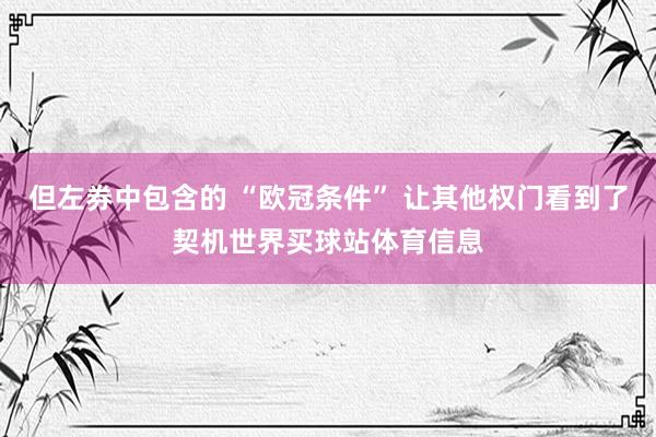 但左券中包含的 “欧冠条件” 让其他权门看到了契机世界买球站体育信息