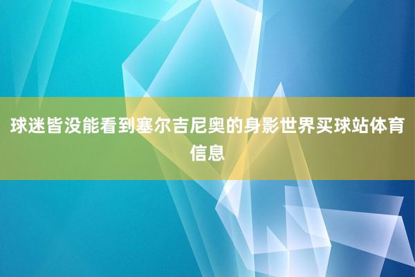 球迷皆没能看到塞尔吉尼奥的身影世界买球站体育信息