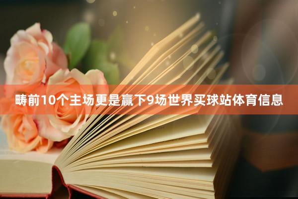 畴前10个主场更是赢下9场世界买球站体育信息