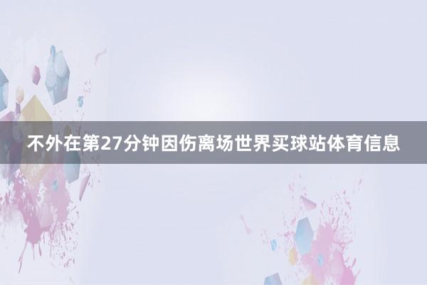 不外在第27分钟因伤离场世界买球站体育信息