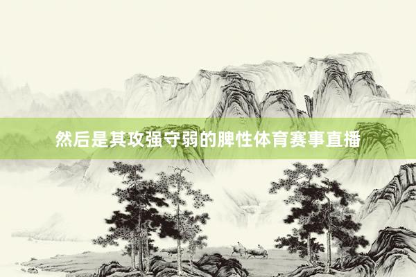 然后是其攻强守弱的脾性体育赛事直播