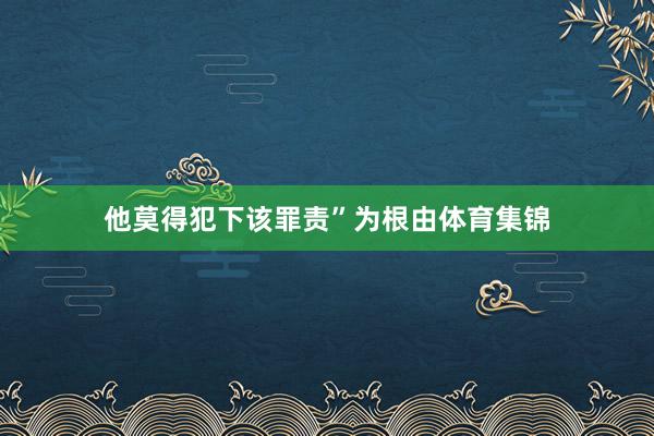 他莫得犯下该罪责”为根由体育集锦