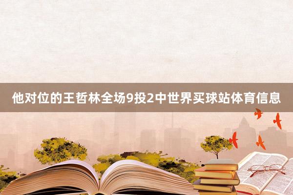 他对位的王哲林全场9投2中世界买球站体育信息