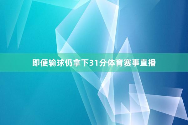 即便输球仍拿下31分体育赛事直播