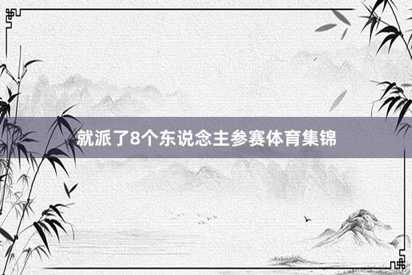 就派了8个东说念主参赛体育集锦