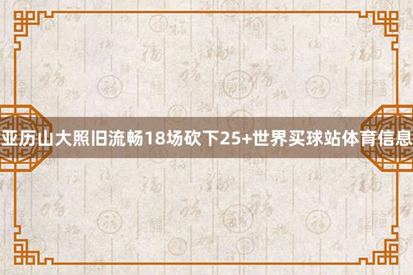 亚历山大照旧流畅18场砍下25+世界买球站体育信息