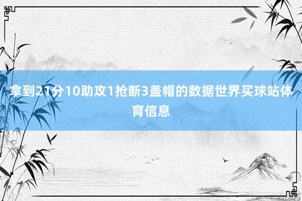 拿到21分10助攻1抢断3盖帽的数据世界买球站体育信息