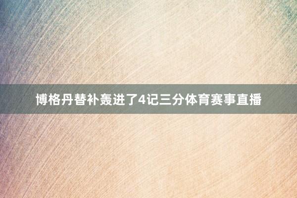 博格丹替补轰进了4记三分体育赛事直播