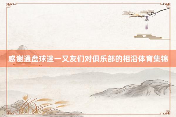 感谢通盘球迷一又友们对俱乐部的相沿体育集锦