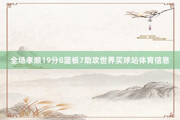 全场孝顺19分8篮板7助攻世界买球站体育信息