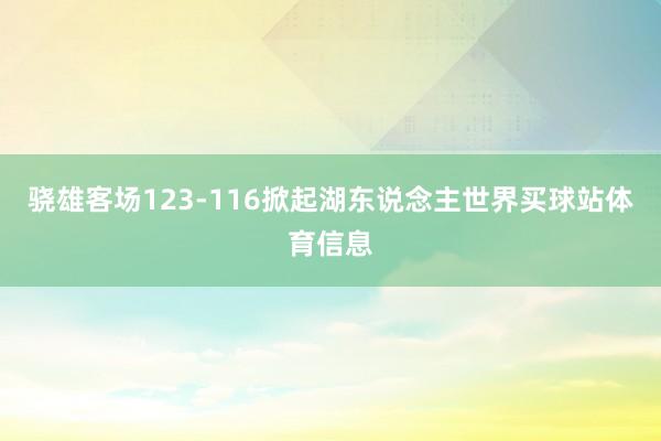 骁雄客场123-116掀起湖东说念主世界买球站体育信息