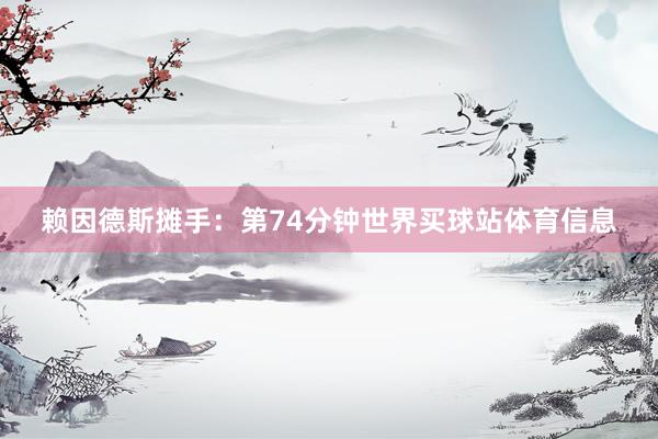 赖因德斯摊手：第74分钟世界买球站体育信息