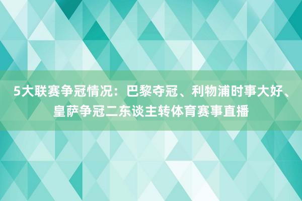 5大联赛争冠情况：巴黎夺冠、利物浦时事大好、皇萨争冠二东谈主转体育赛事直播