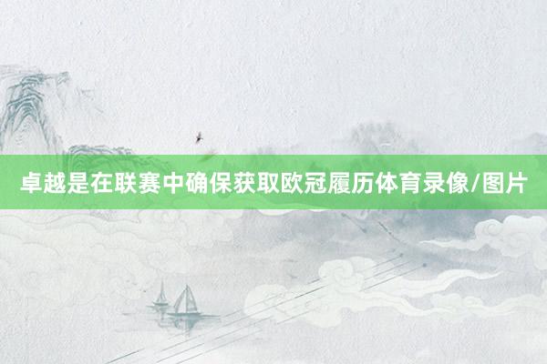 卓越是在联赛中确保获取欧冠履历体育录像/图片