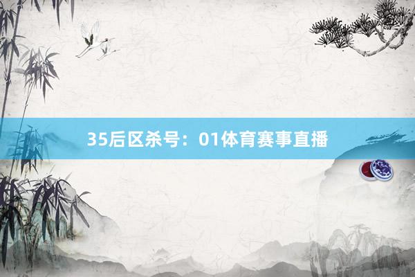 35　　后区杀号：01体育赛事直播