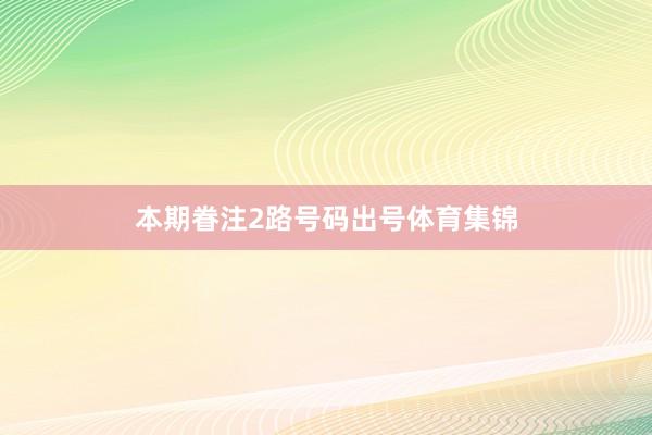 本期眷注2路号码出号体育集锦