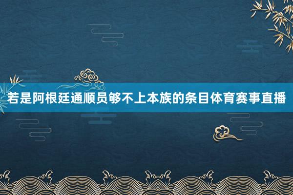 若是阿根廷通顺员够不上本族的条目体育赛事直播