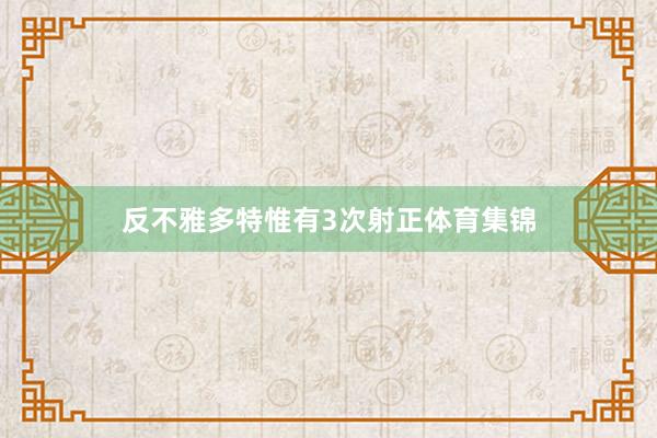 反不雅多特惟有3次射正体育集锦