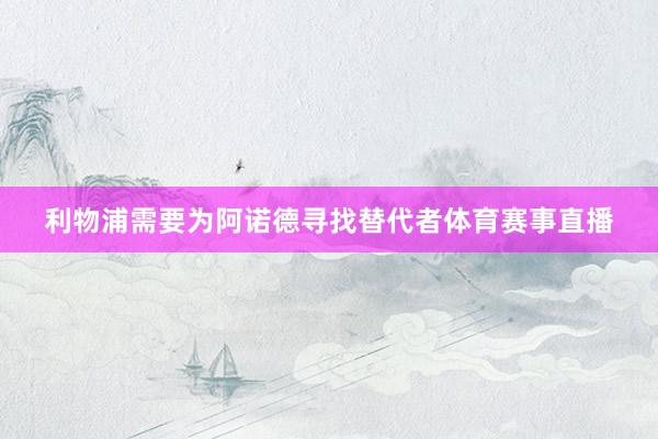 利物浦需要为阿诺德寻找替代者体育赛事直播