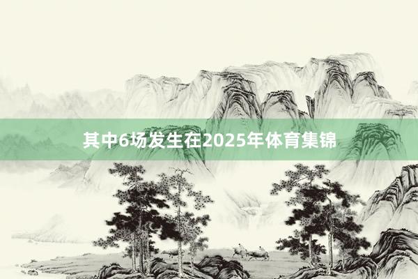 其中6场发生在2025年体育集锦