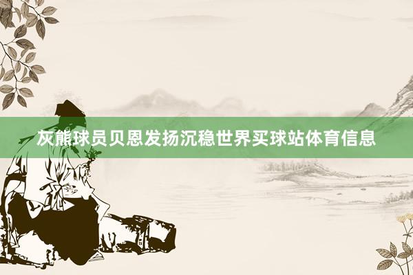 灰熊球员贝恩发扬沉稳世界买球站体育信息