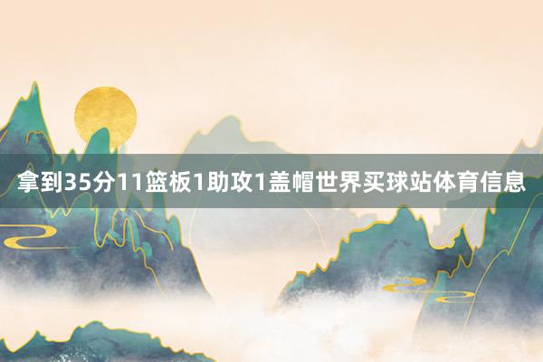 拿到35分11篮板1助攻1盖帽世界买球站体育信息
