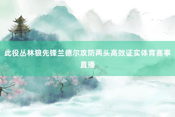 此役丛林狼先锋兰德尔攻防两头高效证实体育赛事直播