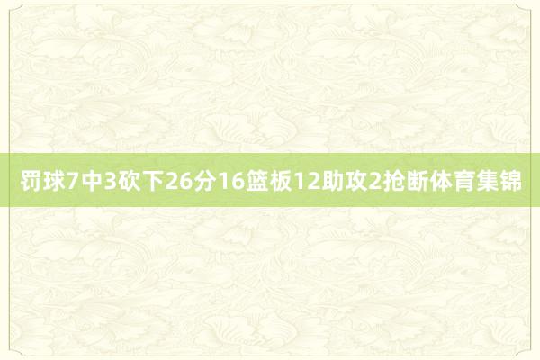 罚球7中3砍下26分16篮板12助攻2抢断体育集锦