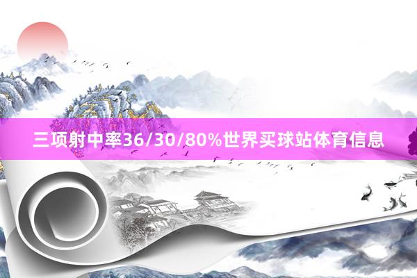 三项射中率36/30/80%世界买球站体育信息