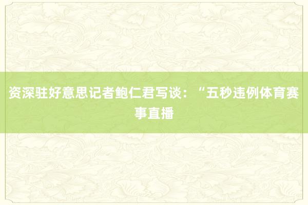 资深驻好意思记者鲍仁君写谈：“五秒违例体育赛事直播