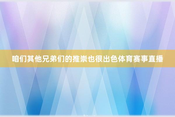 咱们其他兄弟们的推崇也很出色体育赛事直播