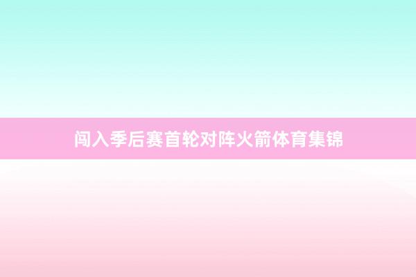 闯入季后赛首轮对阵火箭体育集锦