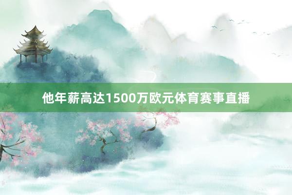 他年薪高达1500万欧元体育赛事直播