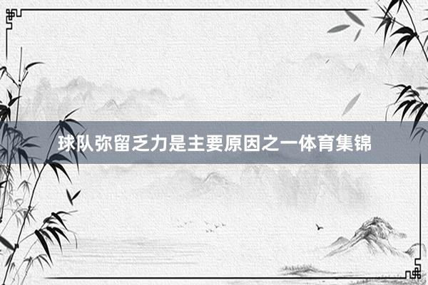 球队弥留乏力是主要原因之一体育集锦