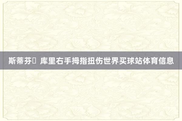 斯蒂芬・库里右手拇指扭伤世界买球站体育信息