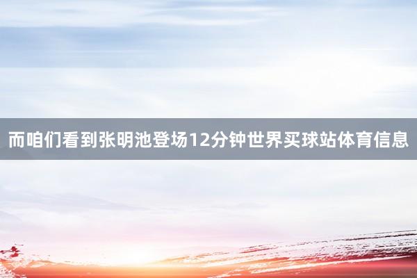 而咱们看到张明池登场12分钟世界买球站体育信息