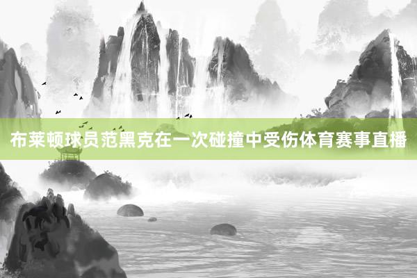 布莱顿球员范黑克在一次碰撞中受伤体育赛事直播