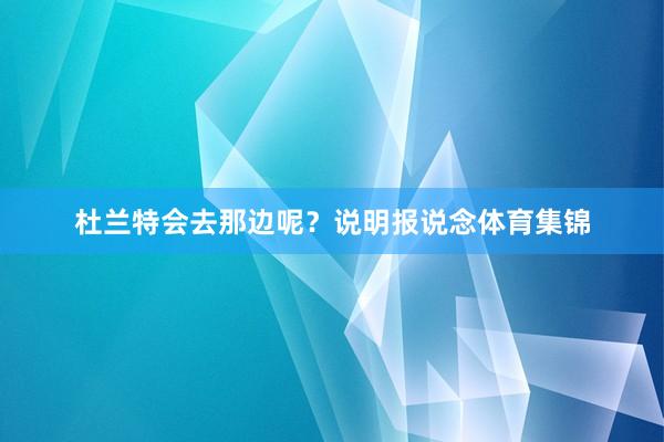 杜兰特会去那边呢？说明报说念体育集锦