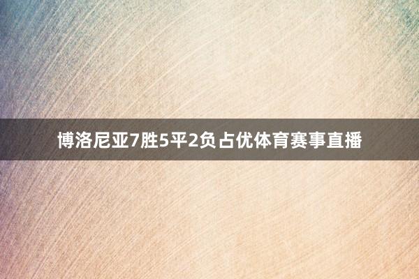 博洛尼亚7胜5平2负占优体育赛事直播