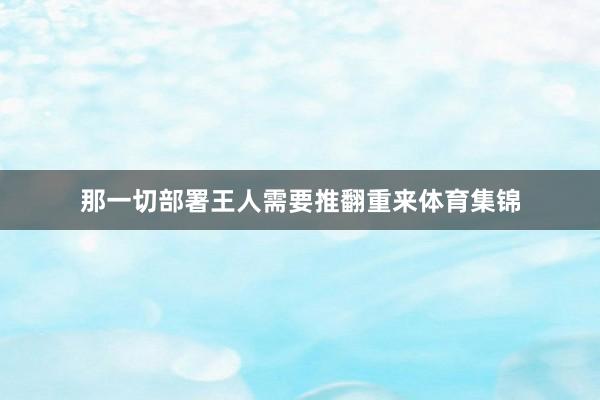那一切部署王人需要推翻重来体育集锦