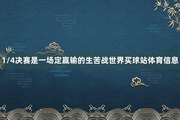 1/4决赛是一场定赢输的生苦战世界买球站体育信息