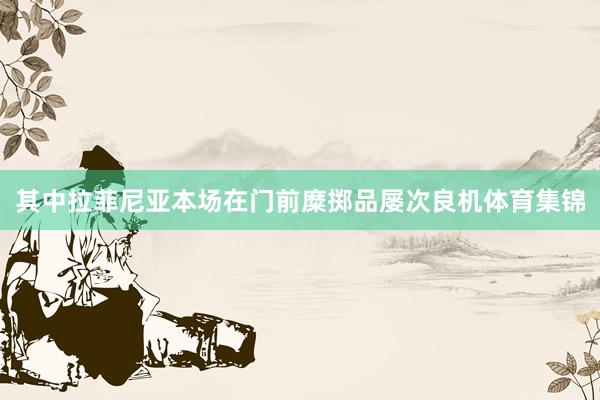 其中拉菲尼亚本场在门前糜掷品屡次良机体育集锦