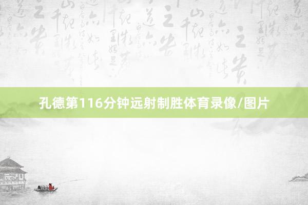 孔德第116分钟远射制胜体育录像/图片