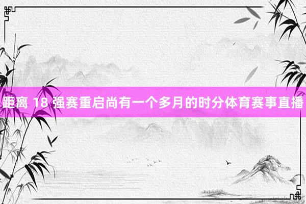 距离 18 强赛重启尚有一个多月的时分体育赛事直播