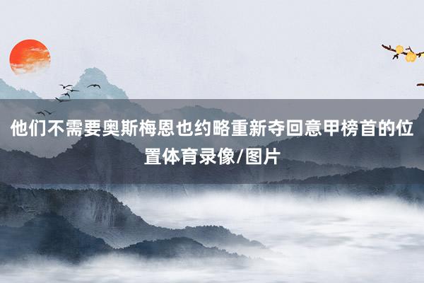 他们不需要奥斯梅恩也约略重新夺回意甲榜首的位置体育录像/图片
